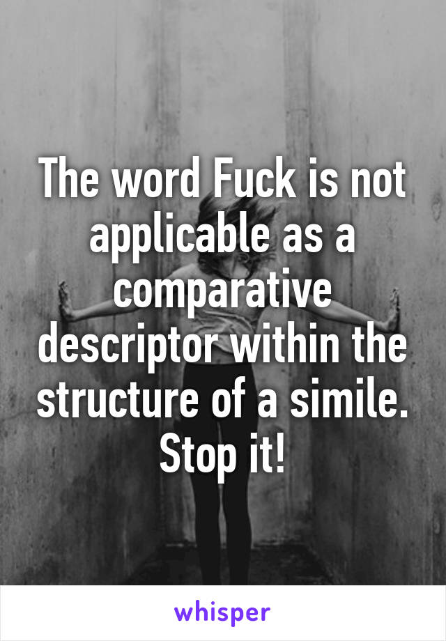 The word Fuck is not applicable as a comparative descriptor within the structure of a simile.
Stop it!