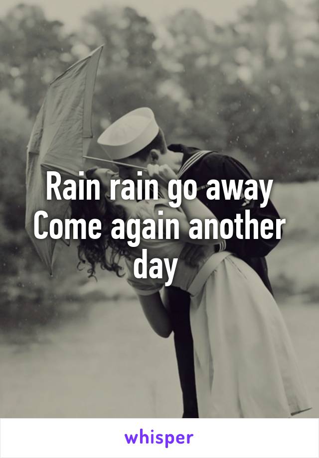 Rain rain go away
Come again another day 