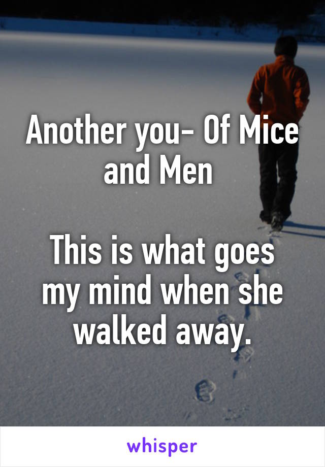 Another you- Of Mice and Men 

This is what goes my mind when she walked away.