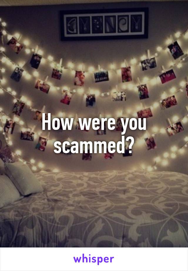 How were you scammed?