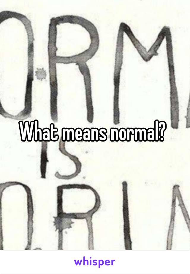 What means normal? 