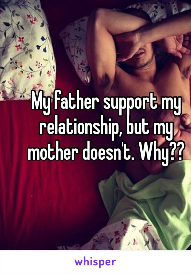 My father support my relationship, but my mother doesn't. Why??