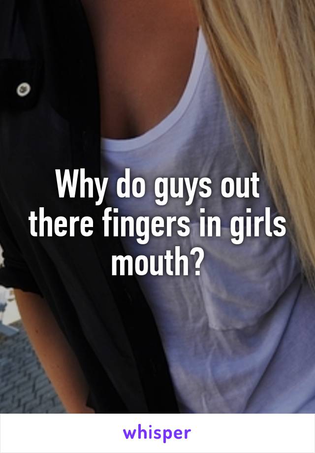 Why do guys out there fingers in girls mouth?