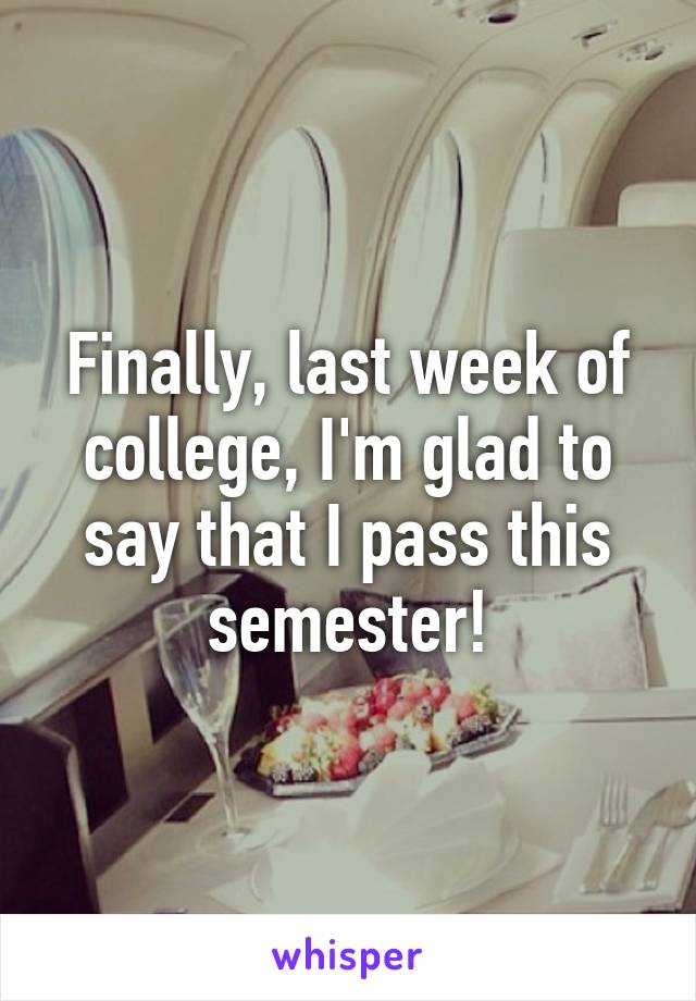 Finally, last week of college, I'm glad to say that I pass this semester!