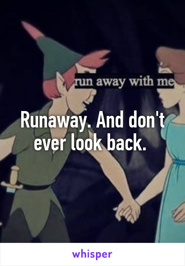 Runaway. And don't ever look back. 
