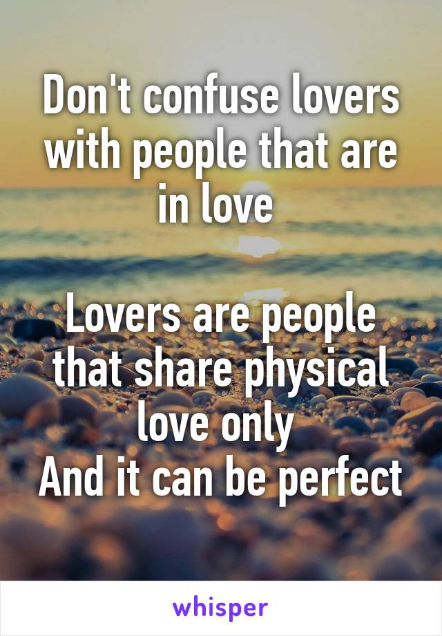 Don't confuse lovers with people that are in love 

Lovers are people that share physical love only 
And it can be perfect 