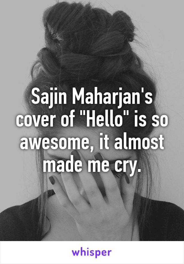 Sajin Maharjan's cover of "Hello" is so awesome, it almost made me cry.