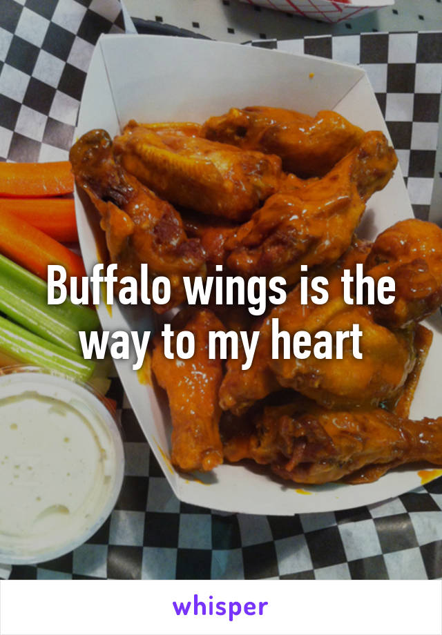 Buffalo wings is the way to my heart