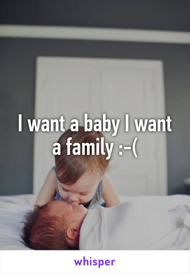 I want a baby I want a family :-(