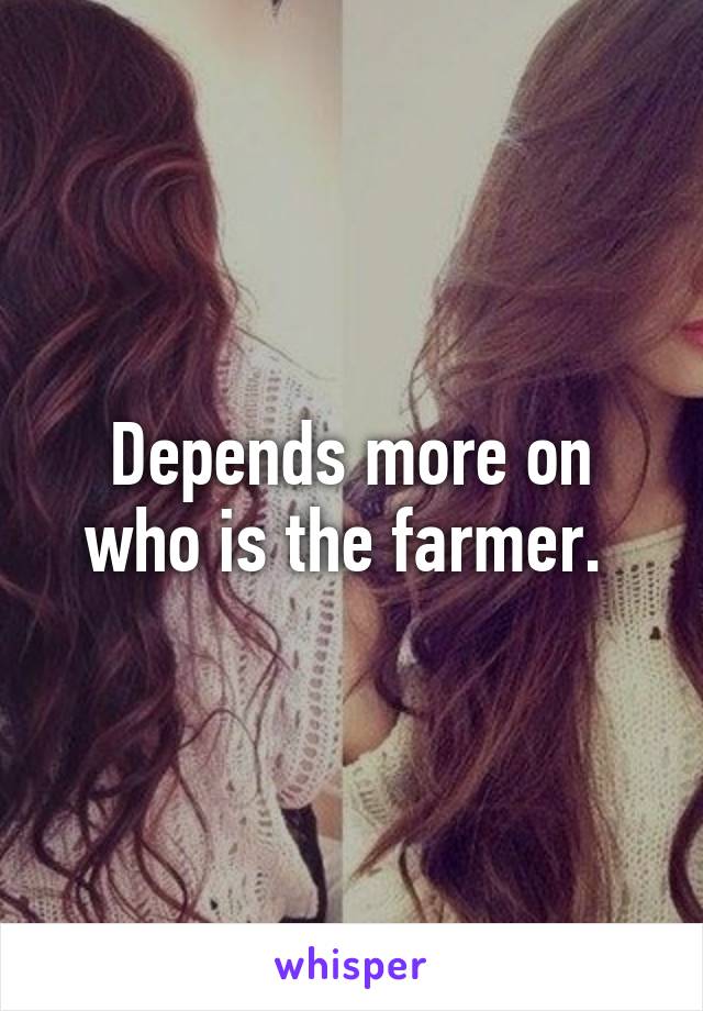Depends more on who is the farmer. 