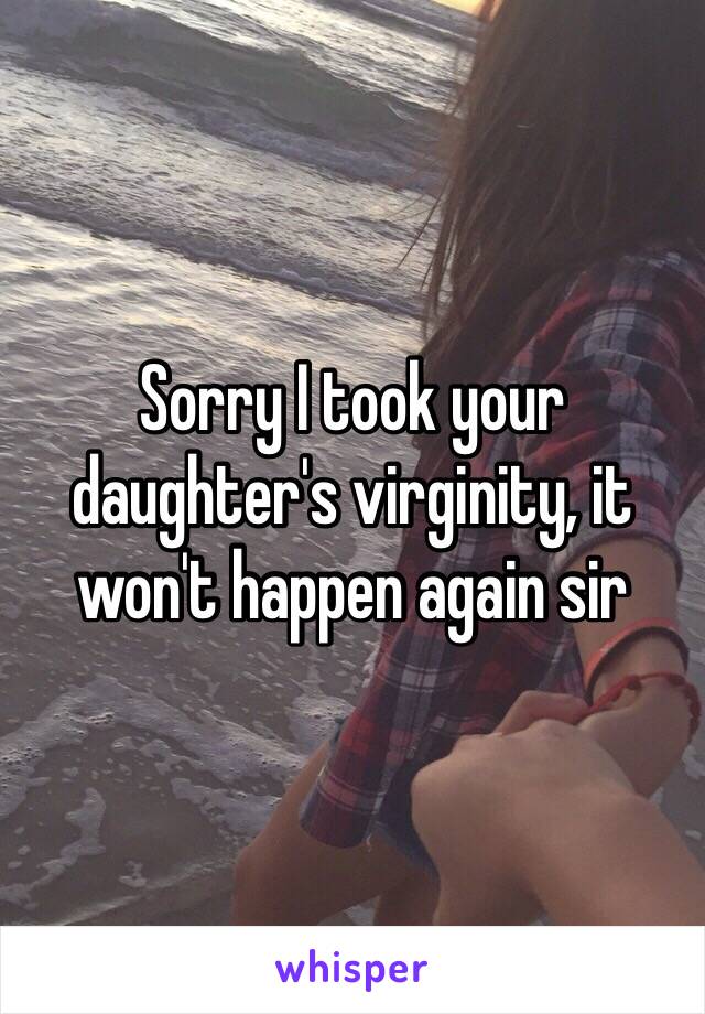 Sorry I took your daughter's virginity, it won't happen again sir 