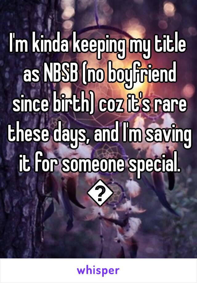 I'm kinda keeping my title as NBSB (no boyfriend since birth) coz it's rare these days, and I'm saving it for someone special. 💕
