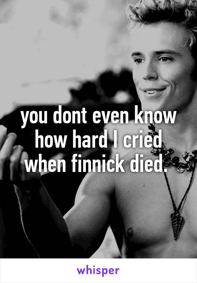 you dont even know how hard I cried when finnick died. 