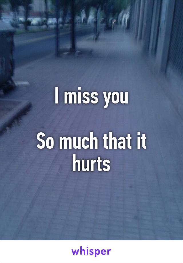 I miss you

So much that it hurts