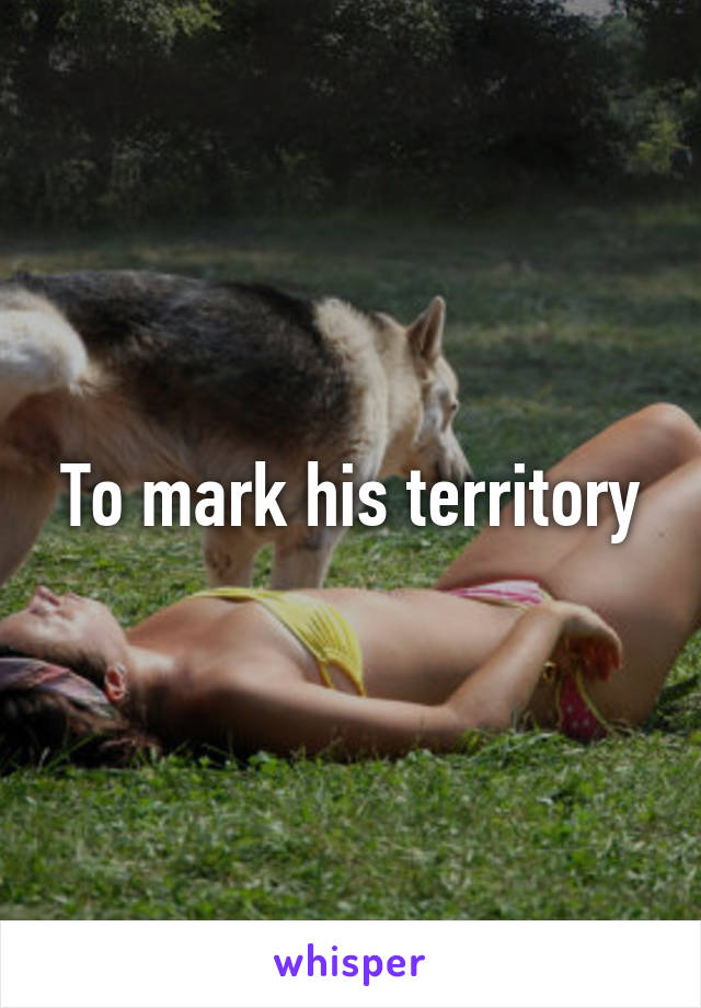 To mark his territory