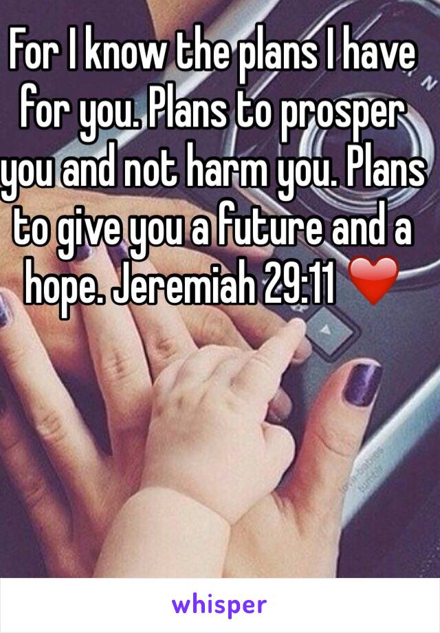 For I know the plans I have for you. Plans to prosper you and not harm you. Plans to give you a future and a hope. Jeremiah 29:11 ❤️