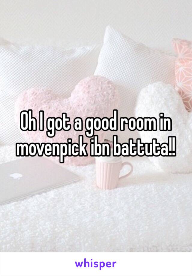 Oh I got a good room in movenpick ibn battuta!! 