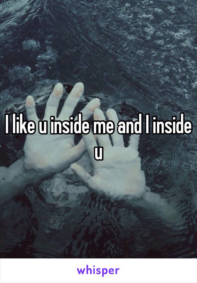 I like u inside me and I inside u