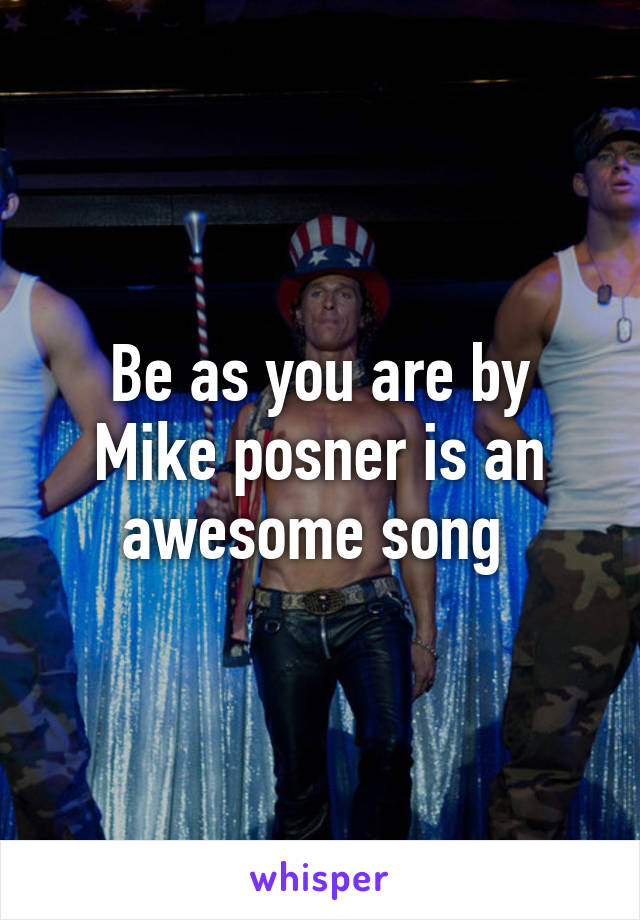 Be as you are by Mike posner is an awesome song 