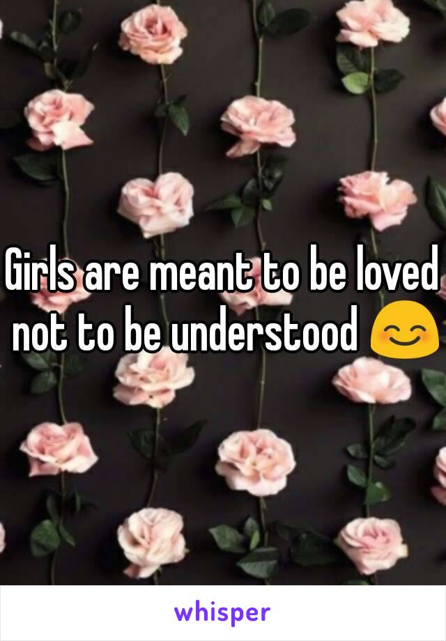 Girls are meant to be loved not to be understood 😊

