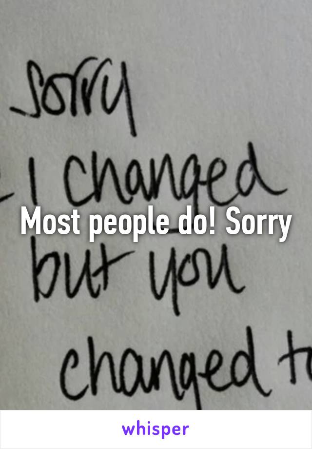 Most people do! Sorry