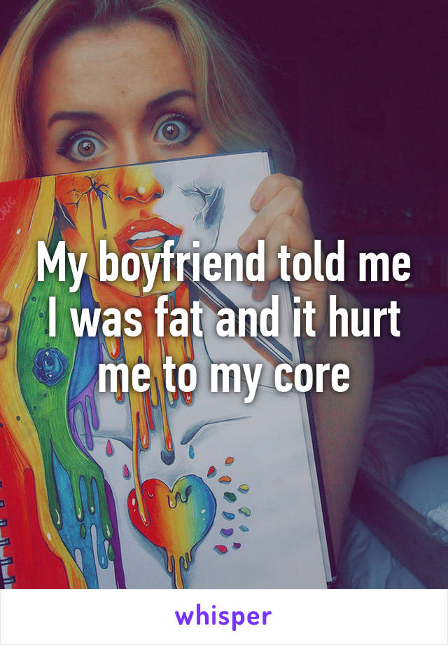 My boyfriend told me I was fat and it hurt me to my core
