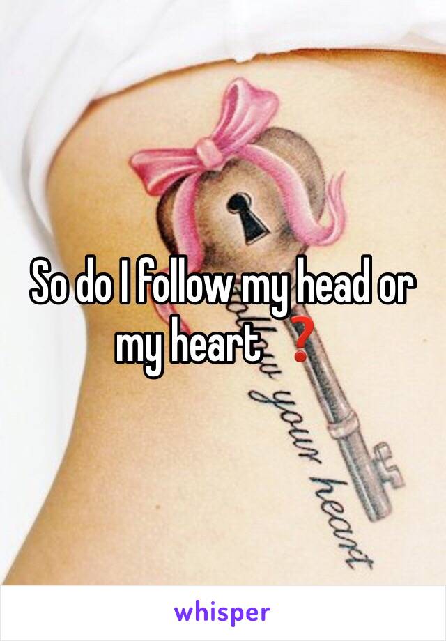So do I follow my head or my heart ❓