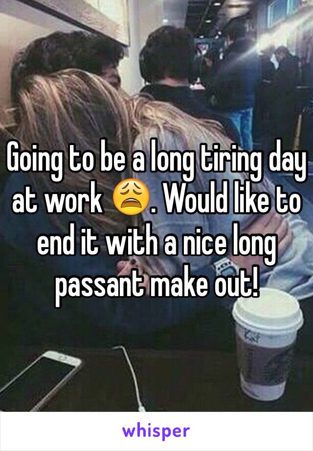 Going to be a long tiring day at work 😩. Would like to end it with a nice long passant make out! 