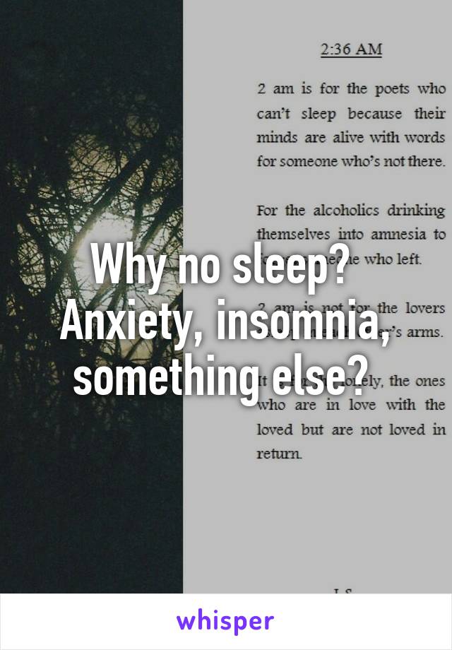 Why no sleep? 
Anxiety, insomnia, something else? 