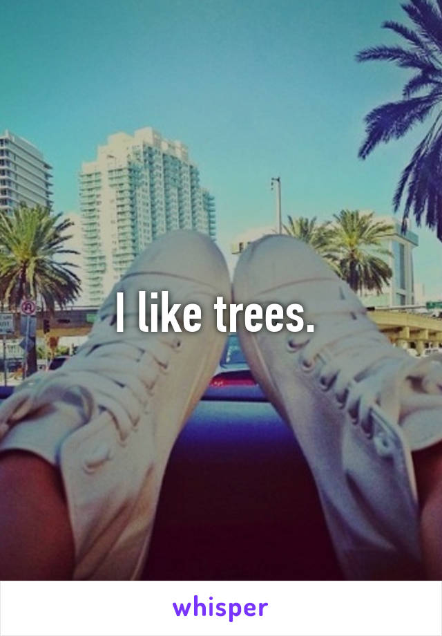 I like trees. 