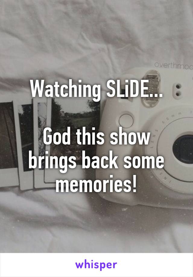 Watching SLiDE...

God this show brings back some memories!