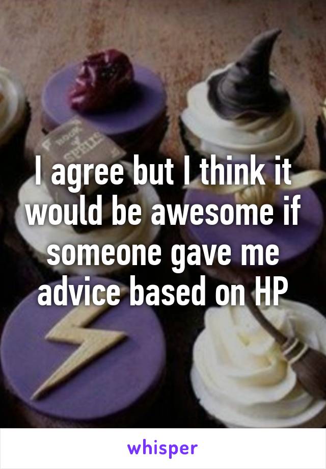 I agree but I think it would be awesome if someone gave me advice based on HP