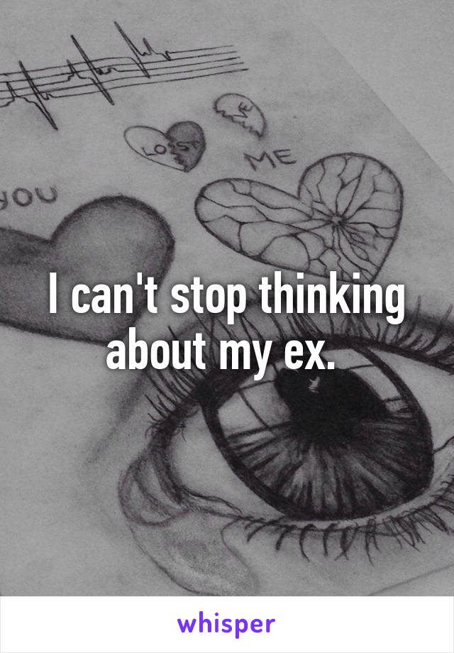 I can't stop thinking about my ex. 