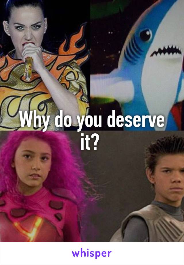 Why do you deserve it? 