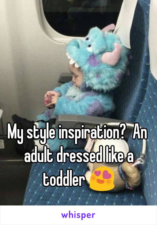 My style inspiration?  An adult dressed like a toddler 😍