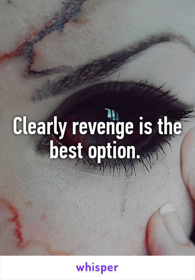 Clearly revenge is the best option. 