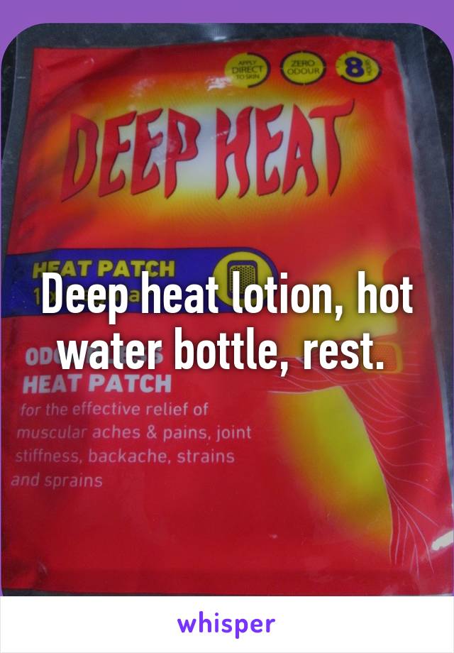 Deep heat lotion, hot water bottle, rest. 