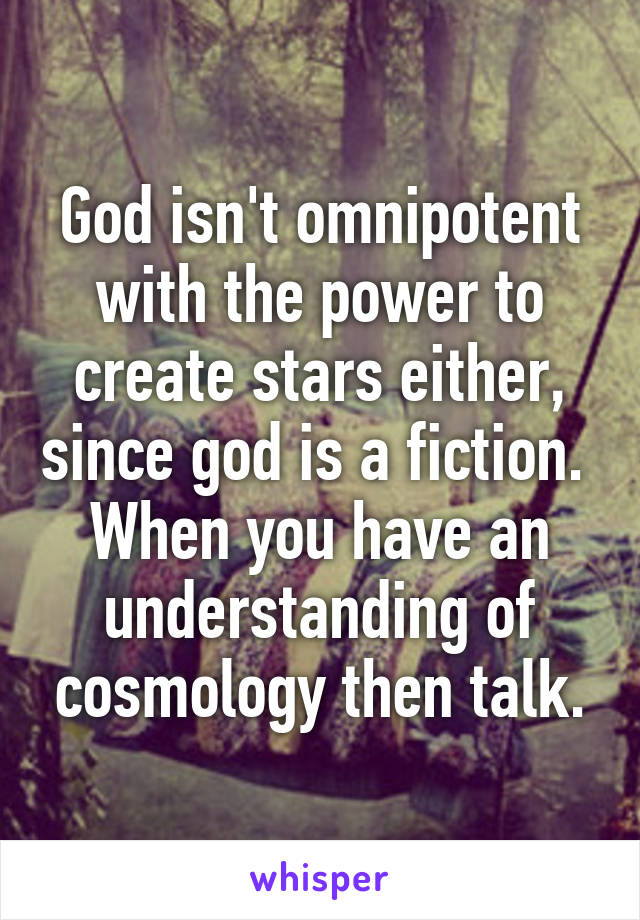 God isn't omnipotent with the power to create stars either, since god is a fiction. 
When you have an understanding of cosmology then talk.