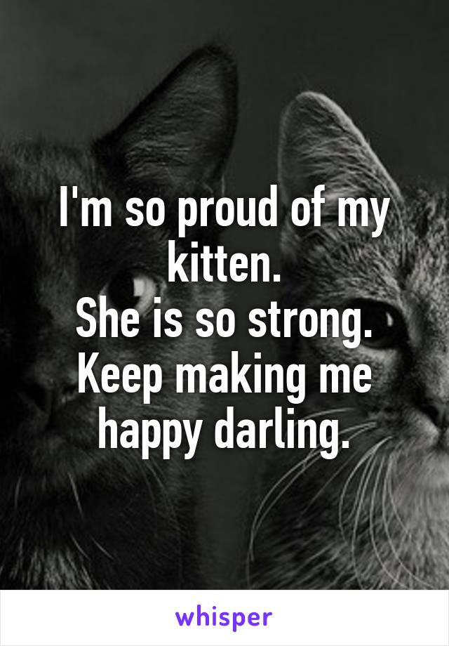 I'm so proud of my kitten.
She is so strong.
Keep making me happy darling.