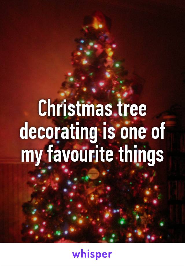 Christmas tree decorating is one of my favourite things
