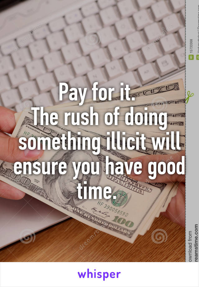 Pay for it. 
The rush of doing something illicit will ensure you have good time. 