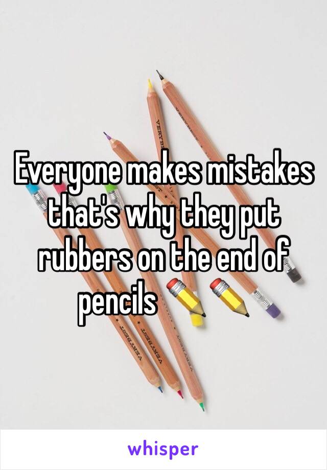 Everyone makes mistakes that's why they put rubbers on the end of pencils ✏️✏️