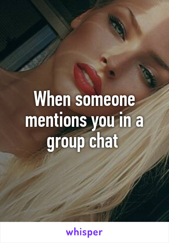 When someone mentions you in a group chat 