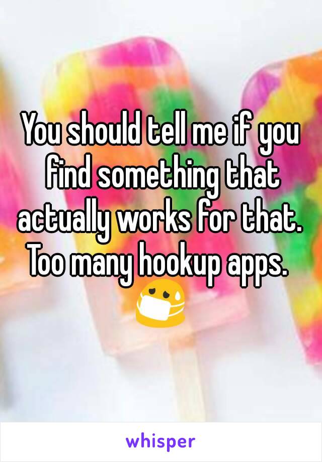 You should tell me if you find something that actually works for that. 
Too many hookup apps. 
😷