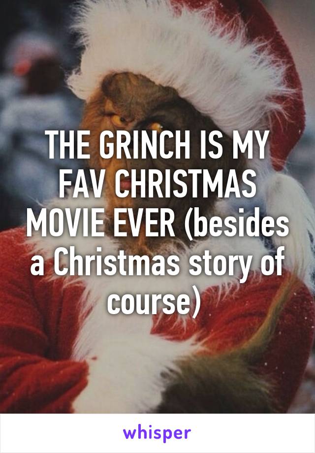 THE GRINCH IS MY FAV CHRISTMAS MOVIE EVER (besides a Christmas story of course) 