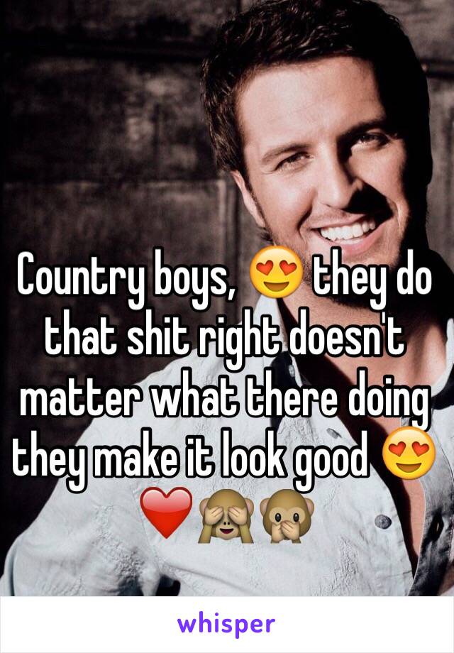 Country boys, 😍 they do that shit right doesn't matter what there doing they make it look good 😍❤️🙈🙊