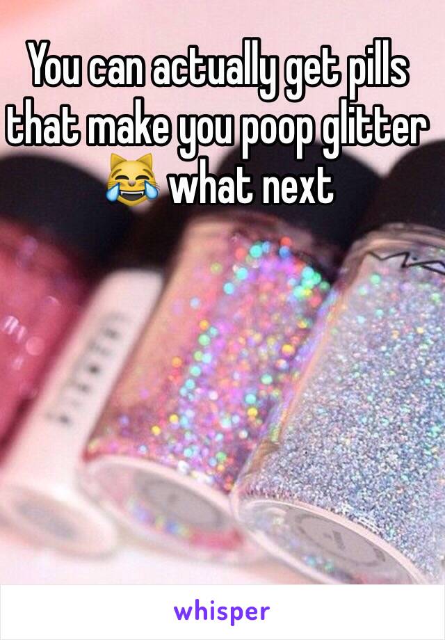 You can actually get pills that make you poop glitter 😹 what next 