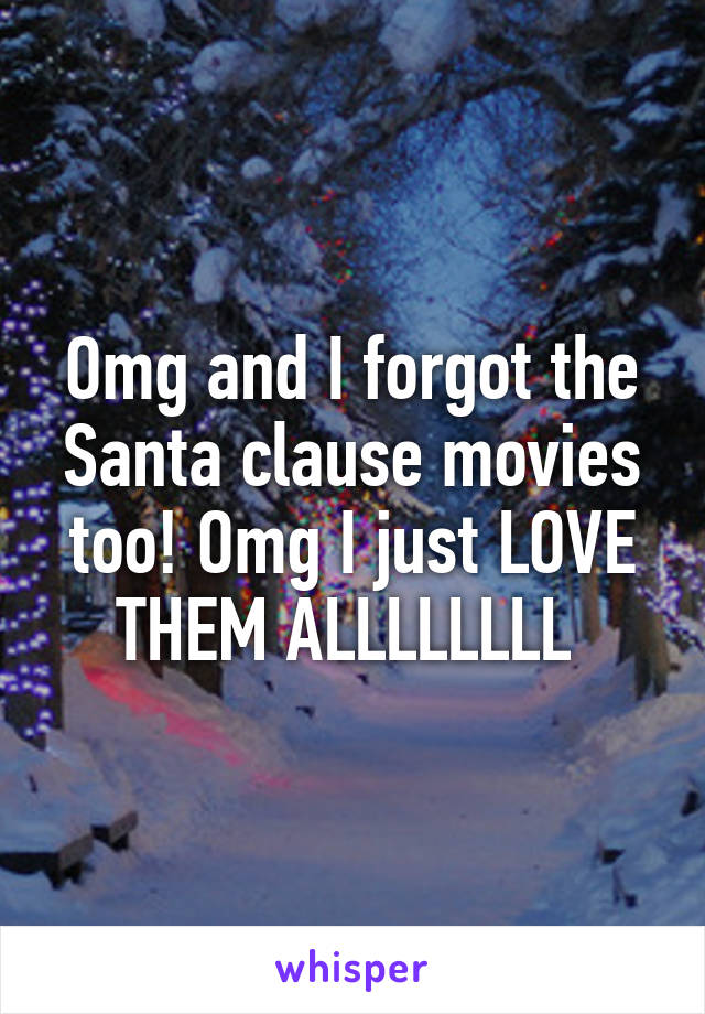 Omg and I forgot the Santa clause movies too! Omg I just LOVE THEM ALLLLLLLL 
