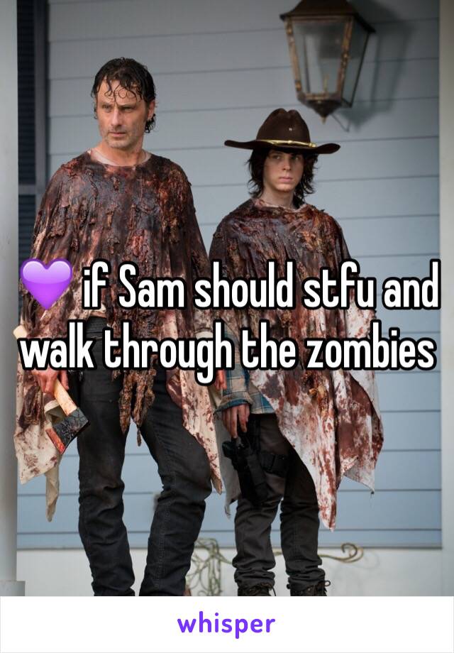 💜 if Sam should stfu and walk through the zombies 