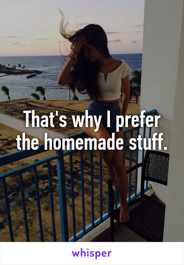That's why I prefer the homemade stuff.
